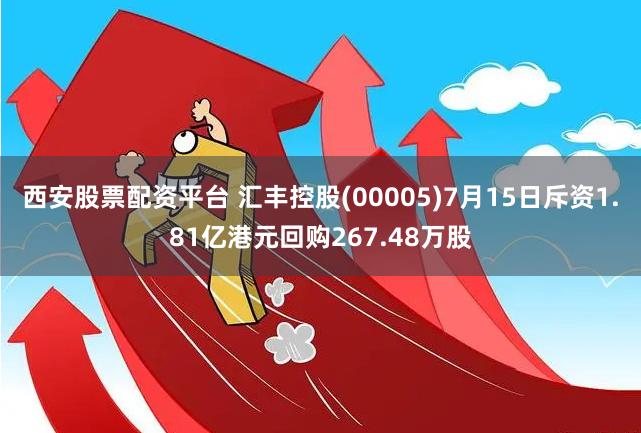 西安股票配资平台 汇丰控股(00005)7月15日斥资1.81亿港元回购267.48万股