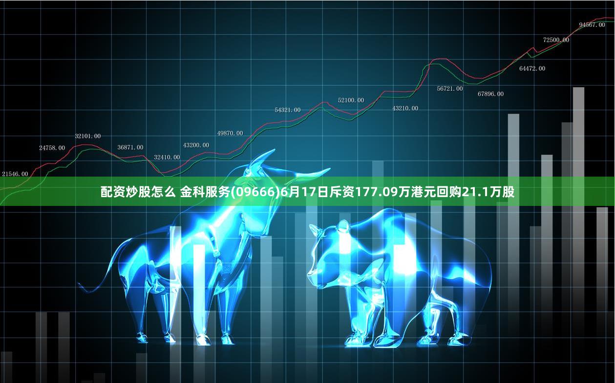 配资炒股怎么 金科服务(09666)6月17日斥资177.09万港元回购21.1万股