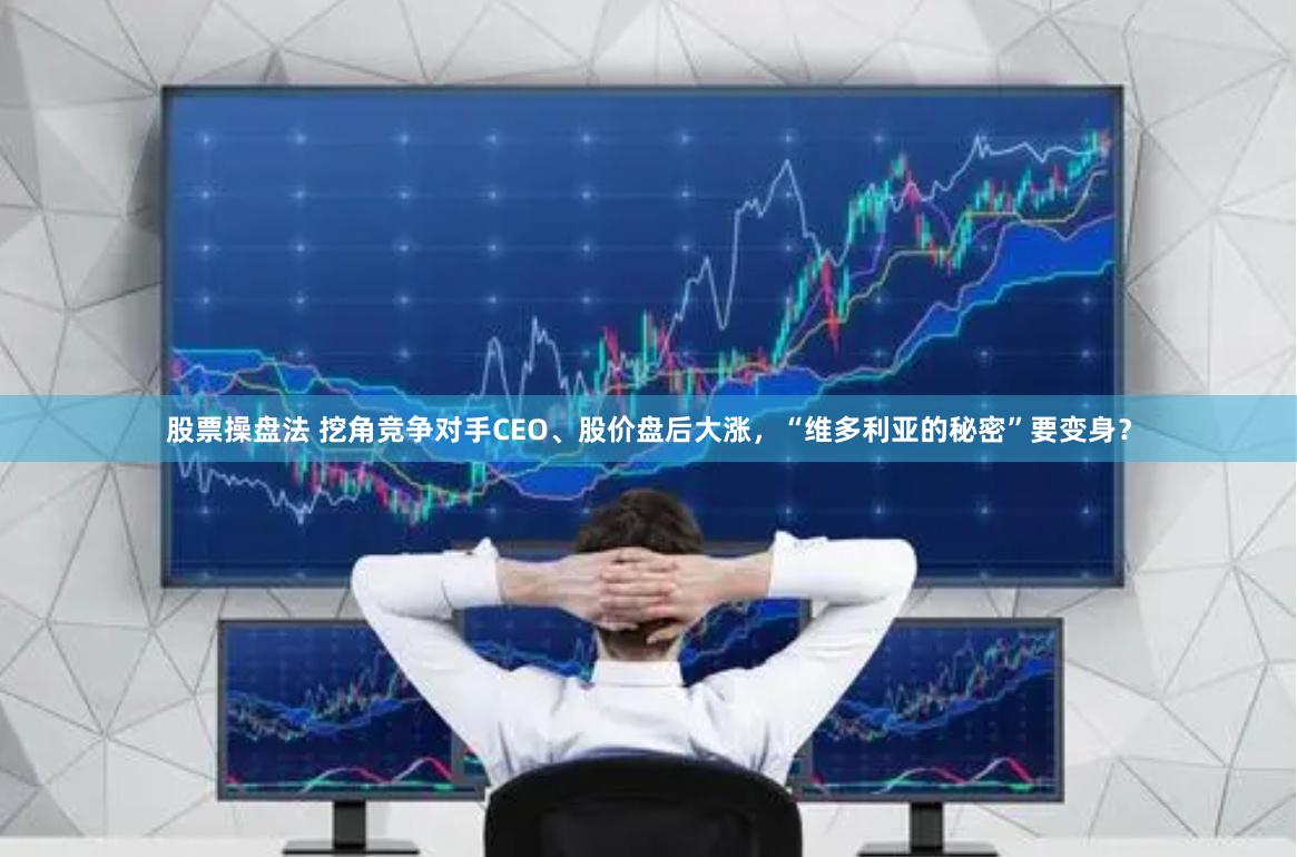 股票操盘法 挖角竞争对手CEO、股价盘后大涨，“维多利亚的秘密”要变身？