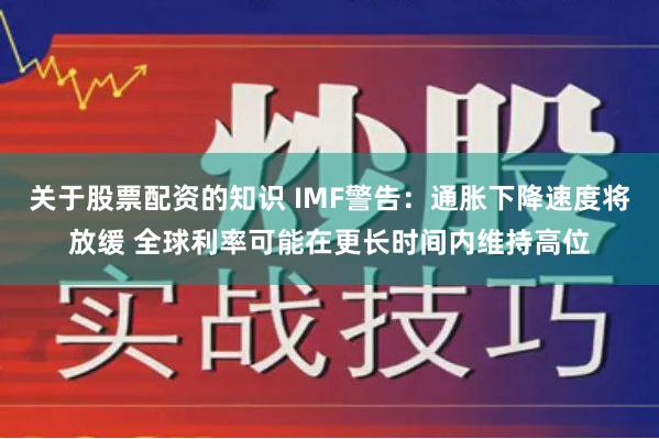 关于股票配资的知识 IMF警告：通胀下降速度将放缓 全球利率可能在更长时间内维持高位