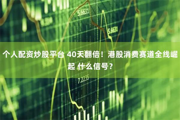 个人配资炒股平台 40天翻倍！港股消费赛道全线崛起 什么信号？