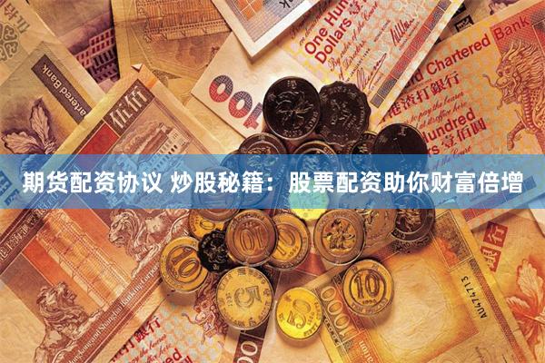 期货配资协议 炒股秘籍：股票配资助你财富倍增