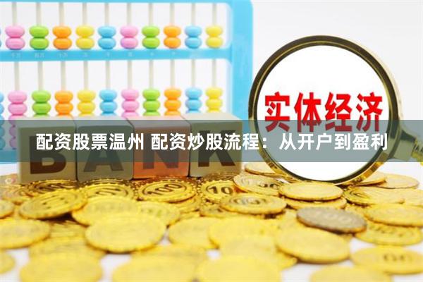 配资股票温州 配资炒股流程：从开户到盈利