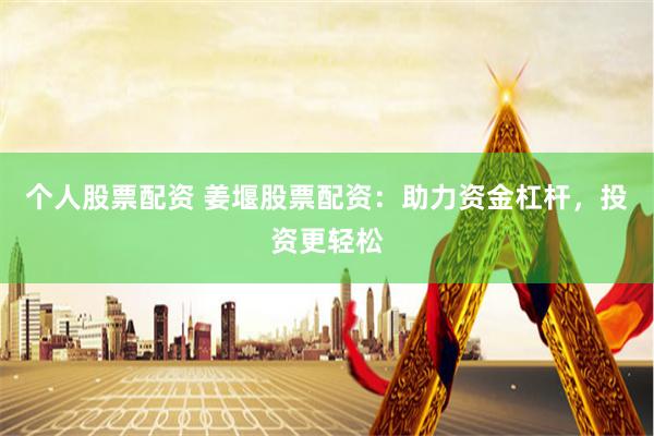 个人股票配资 姜堰股票配资：助力资金杠杆，投资更轻松