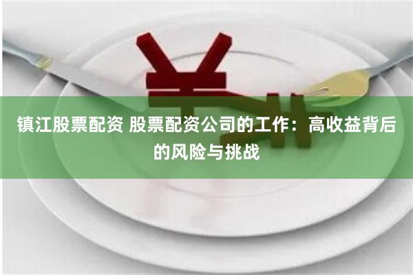 镇江股票配资 股票配资公司的工作：高收益背后的风险与挑战