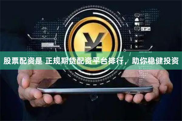 股票配资是 正规期货配资平台排行，助你稳健投资