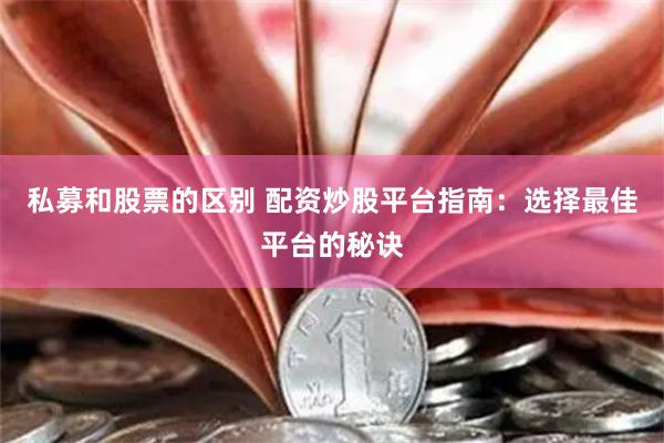 私募和股票的区别 配资炒股平台指南：选择最佳平台的秘诀